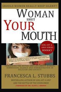 bokomslag Woman Shut Your Mouth: Unmasking the myths and lies about women, submission, silence and subordination in religion and society