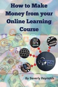 bokomslag How to make Money from your Online Learning Course: Monetizing E-Learning Courseware