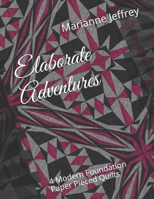 Elaborate Adventures: 4 Modern Foundation Paper Pieced Quilts 1