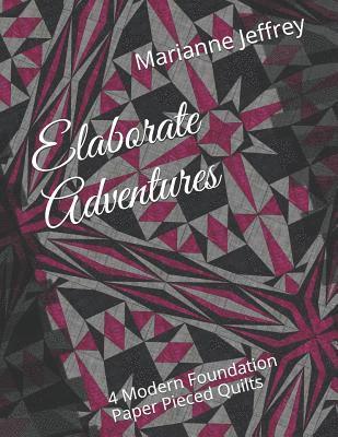 Marianne G. Jeffrey - Elaborate Adventures: 4 Modern Foundation Paper Pieced Quilts, Häftad