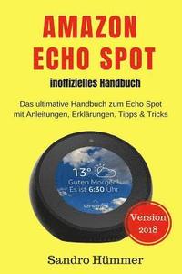 bokomslag Amazon Echo Spot - inoffizielles Handbuch: Das ultimative Handbuch zum Echo Spot mit Alexa, Anleitungen, Erklärungen, Tipps & Tricks, Zubehör + IFTTT