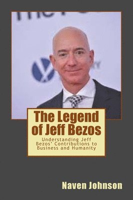 The Legend of Jeff Bezos: Understanding Jeff Bezos' Contributions to Business and Humanity 1