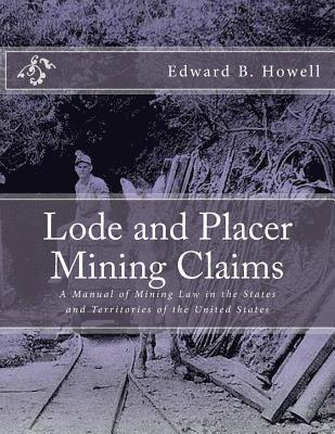 Lode and Placer Mining Claims: A Manual of Mining Law in the States and Territories of the United States 1