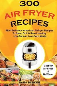 bokomslag 300 Air Fryer Recipes: Most Delicious American Airfryer Recipes to Stew, Grill & Roast Healthy Low-Fat and Low-Carb Meals