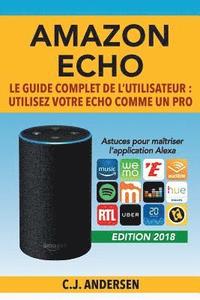 bokomslag Amazon Echo - Le guide complet de l'utilisateur: Utilisez votre Echo comme un pro - Astuces pour maîtriser l'application Alexa