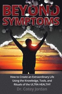 bokomslag Beyond Symptoms: How to Create an Extraordinary Life Using the Knowledge, Tools, and Rituals of the ULTRA HEALTHY