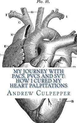 My Journey With PACs, PVCs and SVT: How I Cured My Heart Palpitations: Practical Strategies for Getting Relief from Palpitations and Ectopic Beats 1