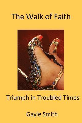 The Walk of Faith: Triumph in Troubled Times 1