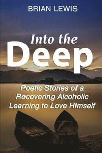 bokomslag Into the Deep: Poetic Stories of a Recovering Alcoholic Learning to Love Himself