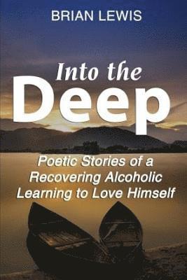 Brian Lewis - Into the Deep: Poetic Stories of a Recovering Alcoholic Learning to Love Himself, Häftad