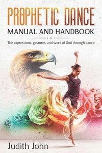 bokomslag Prophetic Dance Manual and Handbook: The Expressions, Gestures and Word of God through Dance