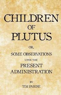bokomslag Children of Plutus: or, Some Observations upon the Present Administration