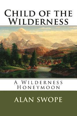 Alan Swope - Child of the Wilderness: A Wilderness Honeymoon, Häftad