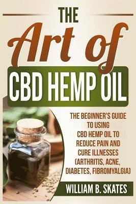 bokomslag The Art of CBD Hemp Oil: The Beginner's Guide to Using CBD Hemp Oil to Reduce Pain and Cure Illnesses (Arthritis, Acne, Diabetes, Fibromyalgia)