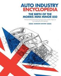 bokomslag Auto Industry Encyclopedia: The birth of the Morris Mini Minor 850: The fascinating and intriguing history of the world's unique car by changing t