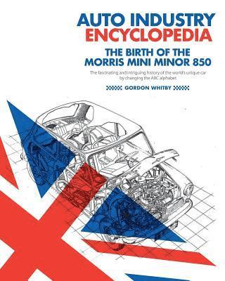 Auto Industry Encyclopedia: The birth of the Morris Mini Minor 850: The fascinating and intriguing history of the world's unique car by changing t 1