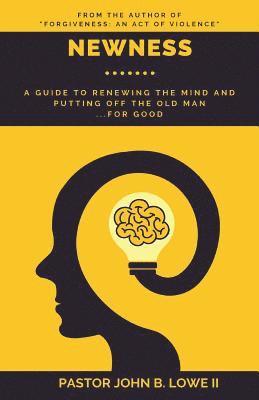 Newness: A Guide to Renewing the Mind and Putting Off the Old Man... for Good 1