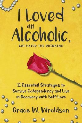 bokomslag I Loved an Alcoholic, But Hated the Drinking: 11 Essential Strategies to Survive Codependency and Live in Recovery with Self-Love