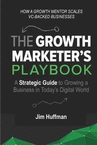 bokomslag The Growth Marketer's Playbook: A Strategic Guide to Growing a &#8232;Business in Today's Digital World