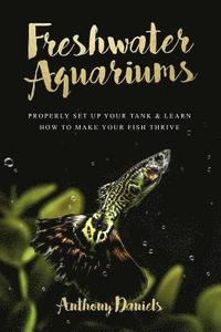 bokomslag Freshwater Aquariums: Properly Set Up Your Tank & Learn How to Make Your Fish Thrive