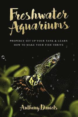 bokomslag Freshwater Aquariums: Properly Set Up Your Tank & Learn How to Make Your Fish Thrive