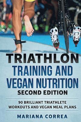 TRIATHLON TRAINING and VEGAN NUTRITION SECOND EDITION: 90 BRILLIANT TRIATHLETE WORKOUTS and VEGAN MEAL PLANS 1