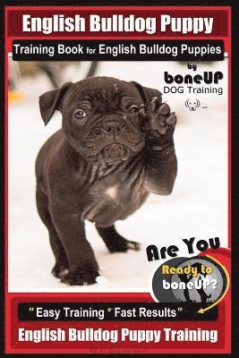 English Bulldog Puppy Training Book for English Bulldog Puppies By BoneUP DOG Tr: Are You Ready to Bone Up? Easy Training * Fast Results English Bulld 1