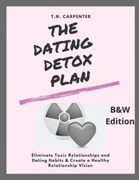 bokomslag The Dating Detox Plan (b/w edition): (b/w edition workbook) Eliminate Toxic Relationships and Dating Habits & Create a Healthy Relationship Vision