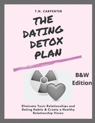 The Dating Detox Plan (b/w edition): (b/w edition workbook) Eliminate Toxic Relationships and Dating Habits & Create a Healthy Relationship Vision 1