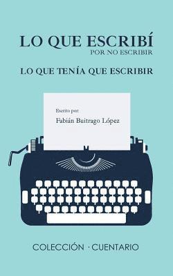 bokomslag Lo Que Escribí Por No Escribir Lo Que Tenía Que Escribir