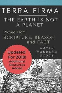 bokomslag Terra Firma: The Earth is Not A Planet, Proved From Scripture, Reason and Fact: Annotated