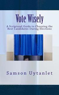 bokomslag Vote Wisely: A Scriptural Guide to Choosing the Best Candidates During Elections