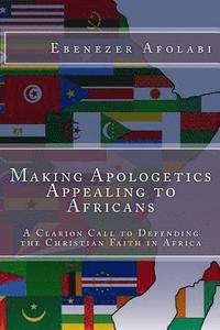 bokomslag Making Apologetics Appealing to Africans: A Clarion Call to Defending the Christian Faith in Africa