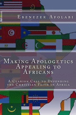 Making Apologetics Appealing to Africans: A Clarion Call to Defending the Christian Faith in Africa 1