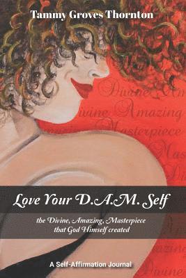 Love Your D.A.M. Self: The Divine, Amazing, Masterpiece That God Himself Created 1