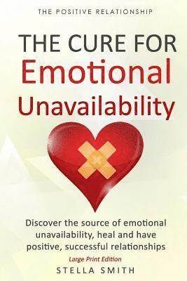 The Cure for Emotional Unavailability: Discover the source of emotional unavailability, heal and have positive, successful relationships. - Large Prin 1