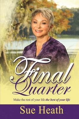Sue Heath - The Final Quarter: Make the Rest of Your Life the Best of Your Life!, Häftad