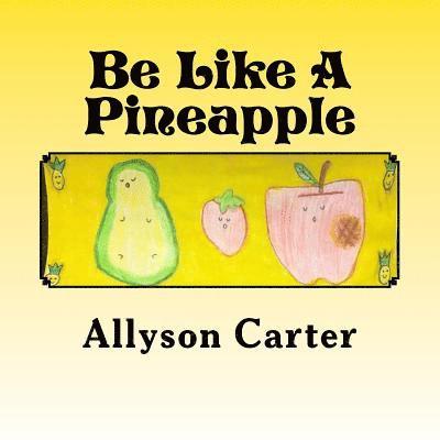 Be Like A Pineapple: Stand Tall Wear a Crown and Be Sweet On the Inside 1