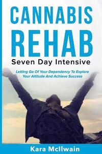 bokomslag Cannabis Rehab: Seven Day Intensive: Letting Go Of Your Dependency To Explore Your Altitude And Achieve Success