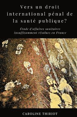 bokomslag Vers un droit international penal de la sante publique?: Etude d'affaires sanitaires insuffisamment resolues en France