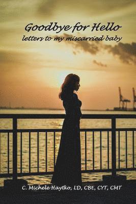 Goodbye for Hello: letters to my miscarried baby 1