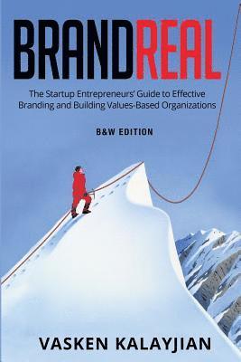 Brand Real: The Startup Entrepreneurs' Guide to Effective Branding and Building Values-Based Organization 1