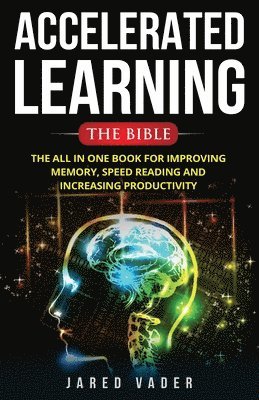 bokomslag Accelerated Learning: The Bible: The All In One Book for Improving Memory, Speed Reading and Increasing Productivity