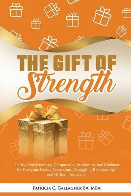 Patricia C. Gallagher - The Gift of Strength: Clarity, Understanding, Compassion, Inspiration, and Guidance for Everyone Facing Uncertainty, Struggling Relationship, Häftad