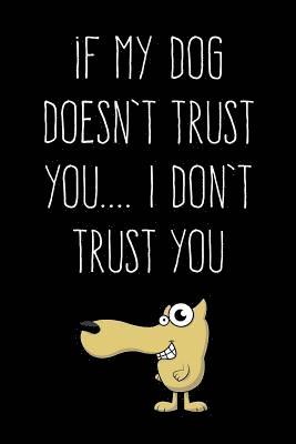 If My Dog Doesn't Trust You... I Don't Trust You: 6X9 Dog Owner Book 1