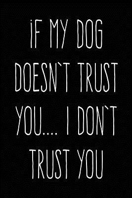 If My Dog Doesn't Trust You... I Don't Trust You: 6X9 Dog Owner Book 1