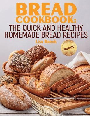 Bread Cookbook: The Quick and Healthy Homemade Bread Recipes 1