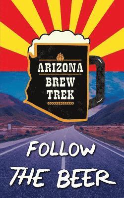 Follow the Beer: A Guide to Arizona's Independent Craft Breweries 1