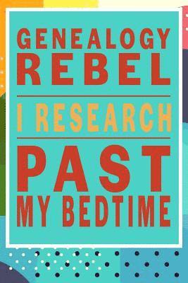 Genealogy Rebel, I Research Past My Bedtime 1