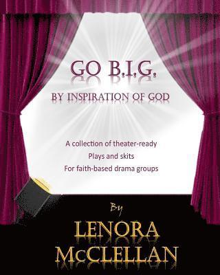 Go B.I.G.: A collection of theater-ready plays and skits for faith-based drama groups 1